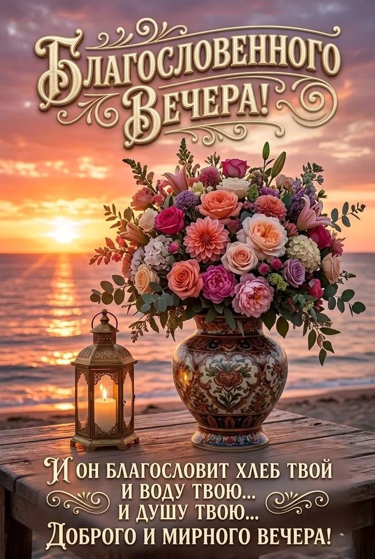 Благословенного вечера! И он благословит хлеб твой и воду твою... и душу твою... Доброго и мирного вечера!