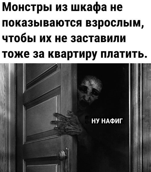 Монстры из шкафа не показываются взрослым, чтобы их не заставили тоже за квартиру платить. НУ НАФИГ