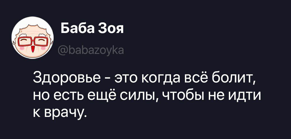 Баба Зоя @babazoyka Здоровье – это когда всё болит, но есть ещё силы, чтобы не идти к врачу.