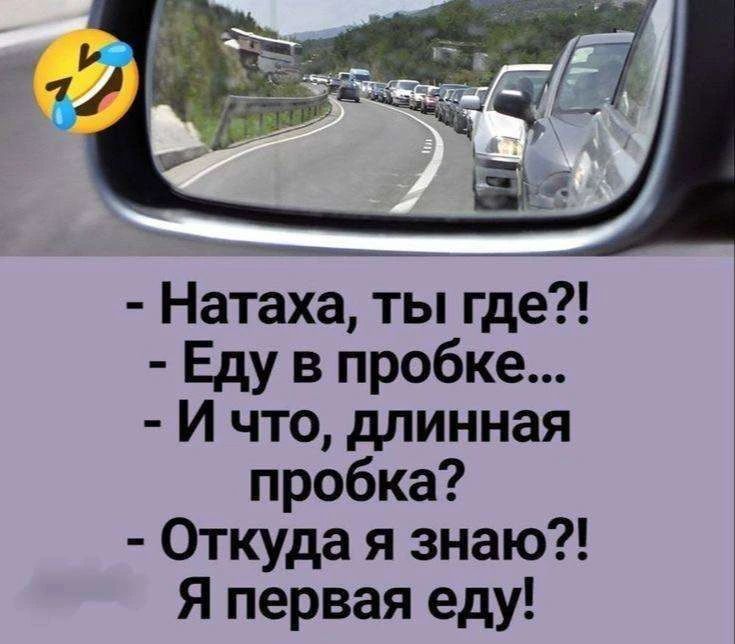 - Натаха, ты где?! - Еду в пробке... - И что, длинная пробка? - Откуда я знаю?! Я первая еду!