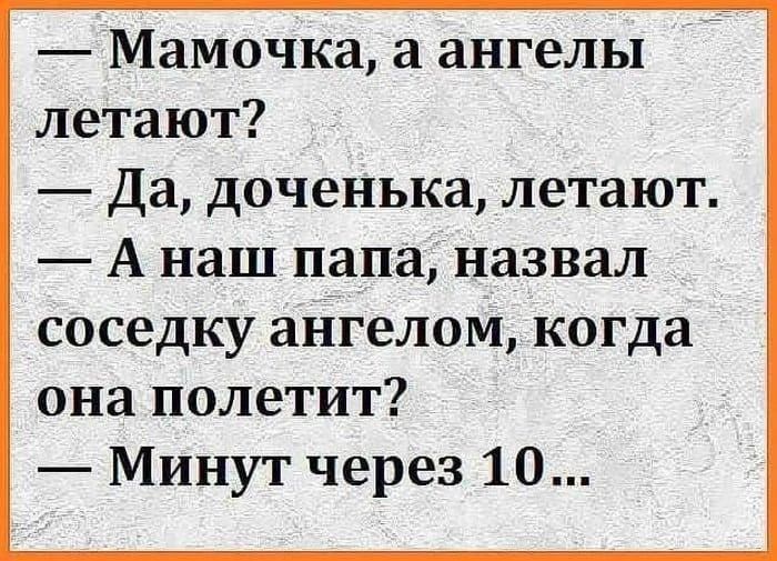 — Мамочка, а ангелы летают? — Да, доченька, летают. — А наш папа, назвал соседку ангелом, когда она полетит? — Минут через 10...