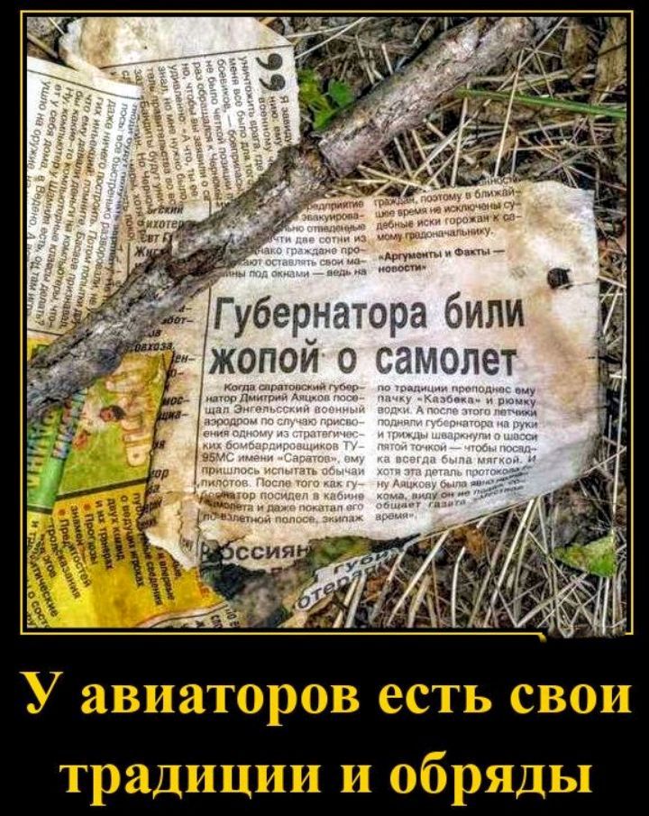 Губернатора били жопой о самолет. Когда саратовский губернатор Дмитрий Аяцков посещал Энгельсский военный аэродром по случаю присвоения одному из стратегических бомбардировщиков ТУ-95МС имени «Саратов», ему пришлось испытать обычаи пилотов. После того как губернатор посидел в кабине самолета и даже покатал его по взлетной полосе, экипаж по