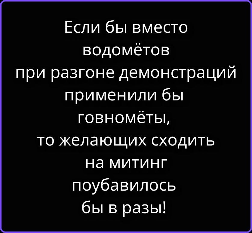 Если бы вместо водомётов при разгоне демонстраций применили бы говномёты, то желающих сходить на митинг поубавилось бы в разы!