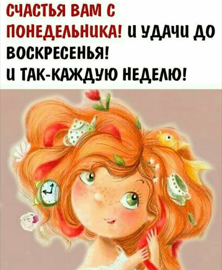 СЧАСТЬЯ ВАМ С ПОНЕДЕЛЬНИКА! И УДАЧИ ДО ВОСКРЕСЕНЬЯ! И ТАК-КАЖДУЮ НЕДЕЛЮ!