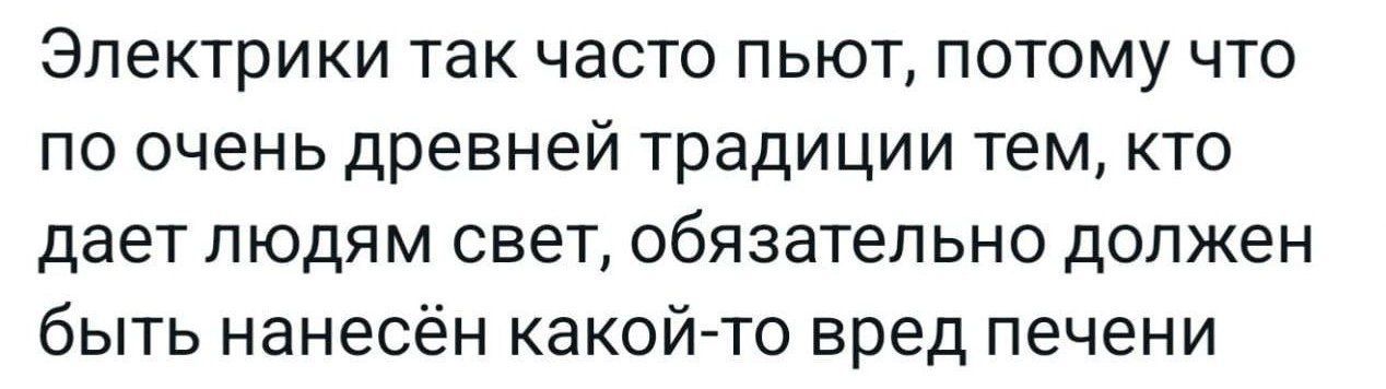 Электрики так часто пьют, потому что по очень древней традиции тем, кто дает людям свет, обязательно должен быть нанесён какой-то вред печени