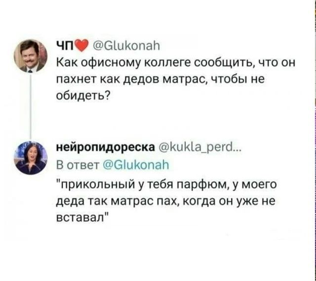 ЧП @Glukonah Как офисному коллеге сообщить, что он пахнет как дедов матрас, чтобы не обидеть? нейропидореска @kukla_perd... В ответ @Glukonah 