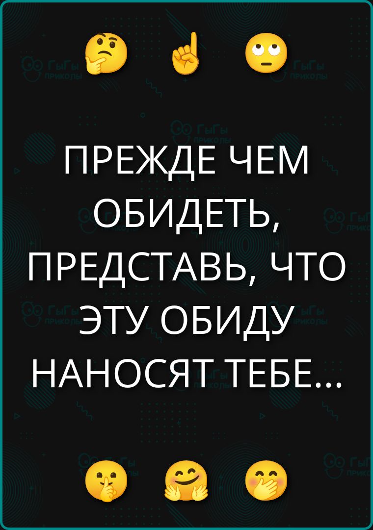 ПРЕЖДЕ ЧЕМ ОБИДЕТЬ, ПРЕДСТАВЬ, ЧТО ЭТУ ОБИДУ НАНОСЯТ ТЕБЕ...