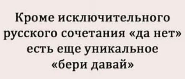 Кроме исключительного русского сочетания «да нет» есть еще уникальное «бери давай»