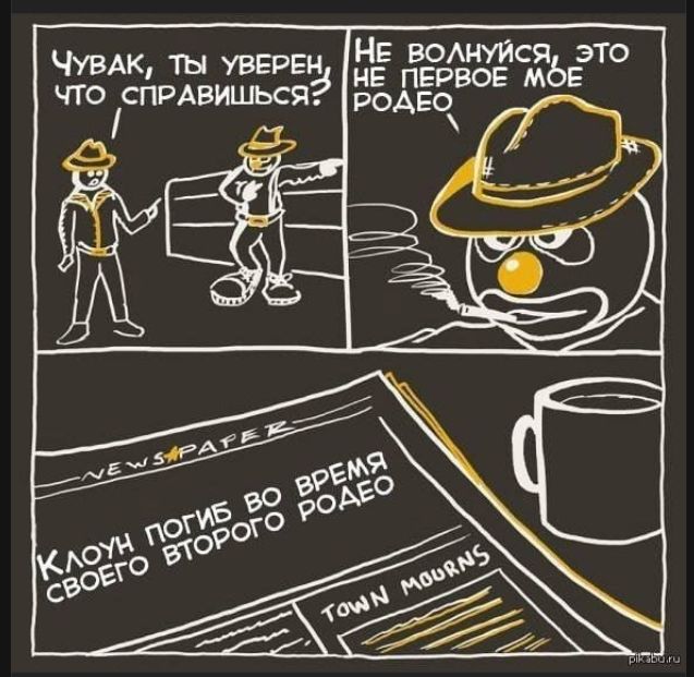 Чувак, ты уверен, что справишься? Не волнуйся, это не первое мое родео. КЛОУН ПОГИБ ВО ВРЕМЯ СВОЕГО ВТОРОГО РОДЕО. NEWS PAPER. TOWN MOURNS.