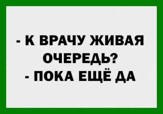 - К врачу живая очередь? - Пока еще да