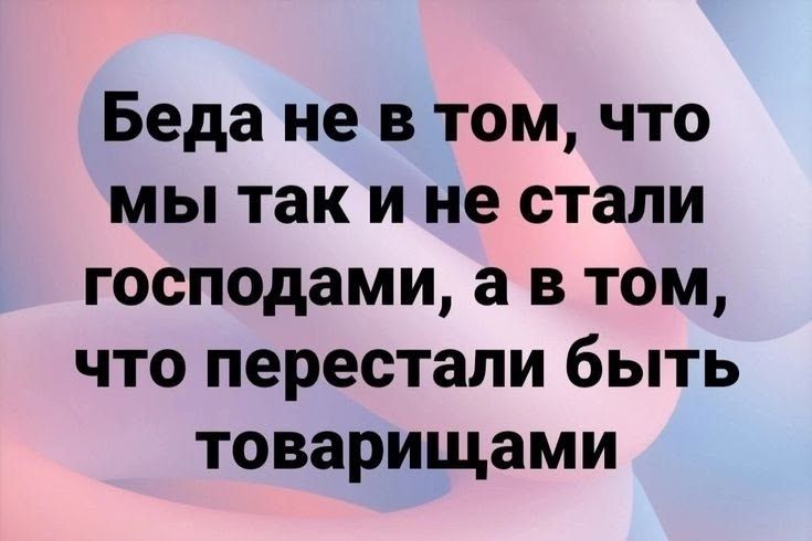 Беда не в том, что мы так и не стали господами, а в том, что перестали быть товарищами