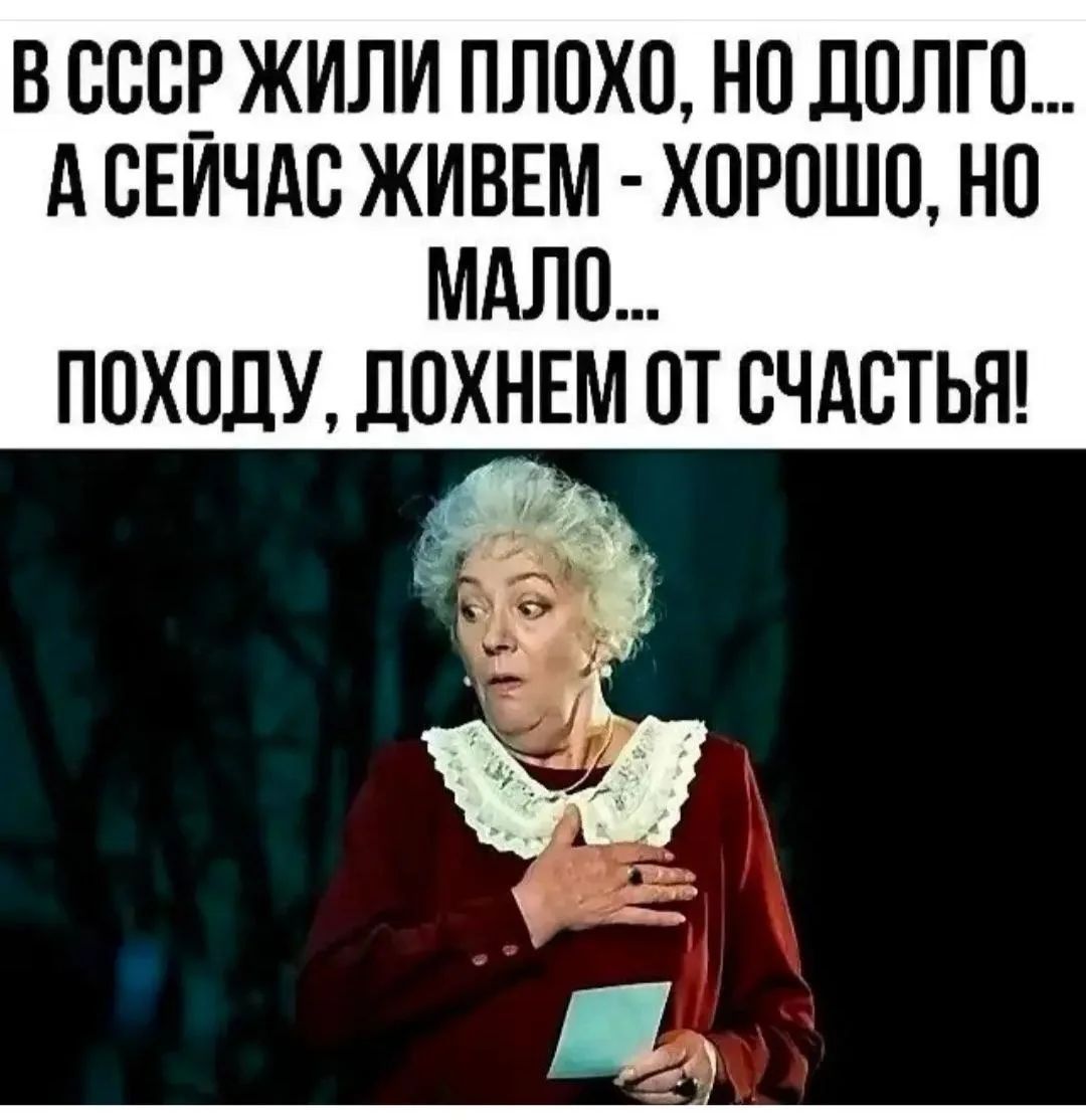 В СССР жили плохо, но долго... А сейчас живем - хорошо, но мало... Походу, дохнем от счастья!