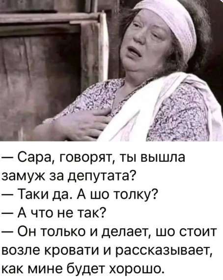 Сара, говорят, ты вышла замуж за депутата? Таки да. А шо толку? А что не так? Он только и делает, шо стоит возле кровати и рассказывает, как мне будет хорошо.