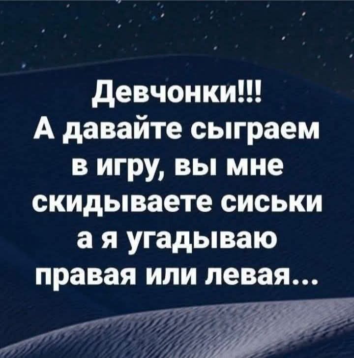 Девчонки!!! А давайте сыграем в игру, вы мне скидываете сиськи а я угадываю правая или левая...