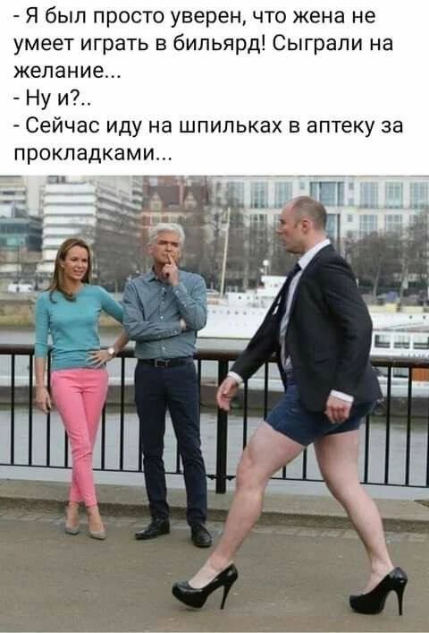- Я был просто уверен, что жена не умеет играть в бильярд! Сыграли на желание...
- Ну и?..
- Сейчас иду на шпильках в аптеку за прокладками...