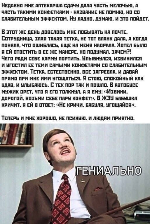 Недавно мне аптекарша сдачу дала часть мелочью, а часть такими конфетками - название не помню, но со слабительным эффектом. Ну ладно, думаю, и это пойдет. В этот же день довелось мне побывать на почте. Сотрудница, злая такая тетка, не тот бланк дала, а когда поняла, что ошиблась, еще на меня наорала. Хотел было я ей ответить в ее же манере, но