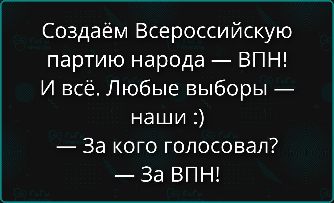 Создаём Всероссийскую партию народа — ВПН! И всё. Любые выборы — наши :) — За кого голосовал? — За ВПН!