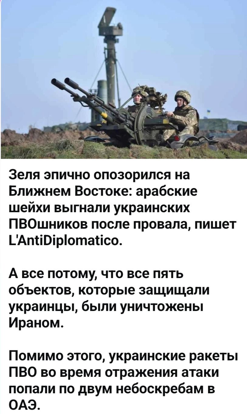 Зеля эпично опозорился на Ближнем Востоке: арабские шейхи выгнали украинских ПВОшников после провала, пишет L'AntiDiplomatico. А все потому, что все пять объектов, которые защищали украинцы, были уничтожены Ираном. Помимо этого, украинские ракеты ПВО во время отражения атаки попали по двум небоскребам в ОАЭ.