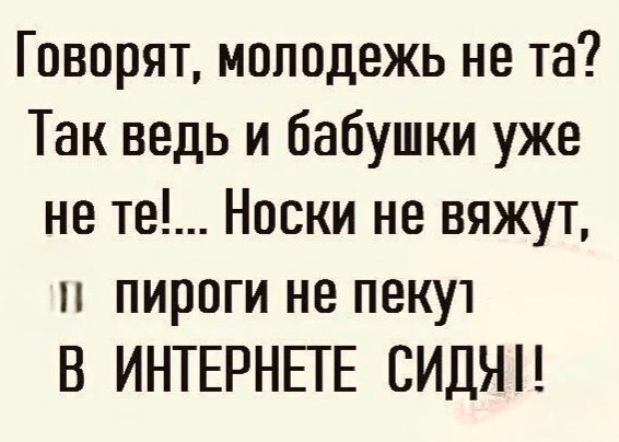 Говорят, молодежь не та? Так ведь и бабушки уже не те!... Носки не вяжут, пироги не пекут В ИНТЕРНЕТЕ СИДЯТ!