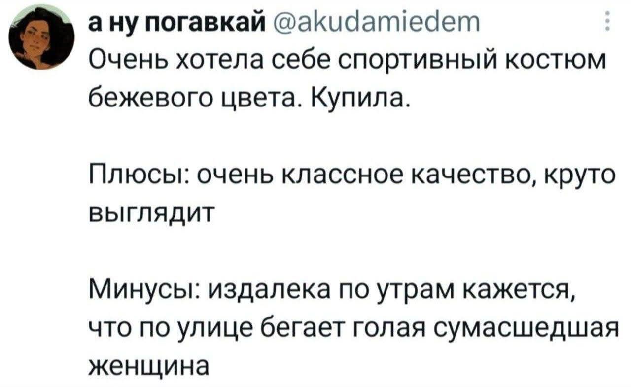 а ну погавкай @akudamiedem Очень хотела себе спортивный костюм бежевого цвета. Купила. Плюсы: очень классное качество, круто выглядит Минусы: издалека по утрам кажется, что по улице бегает голая сумасшедшая женщина
