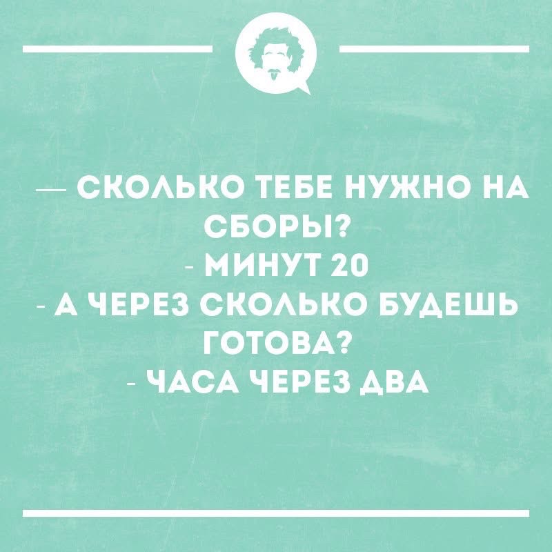 СКОЛЬКО ТЕБЕ НУЖНО НА СБОРЫ? МИНУТ 20 А ЧЕРЕЗ СКОЛЬКО БУДЕШЬ ГОТОВА? ЧАСА ЧЕРЕЗ ДВА