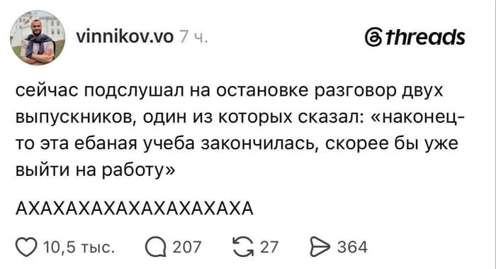 сейчас подслушал на остановке разговор двух выпускников, один из которых сказал: «наконец-то эта ебаная учеба закончилась, скорее бы уже выйти на работу» АХАХАХАХАХАХАХА