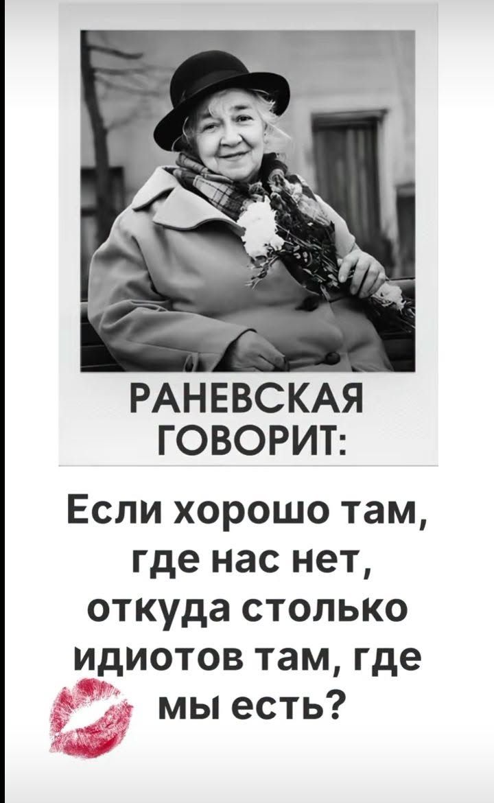 РАНЕВСКАЯ ГОВОРИТ: Если хорошо там, где нас нет, откуда столько идиотов там, где мы есть?