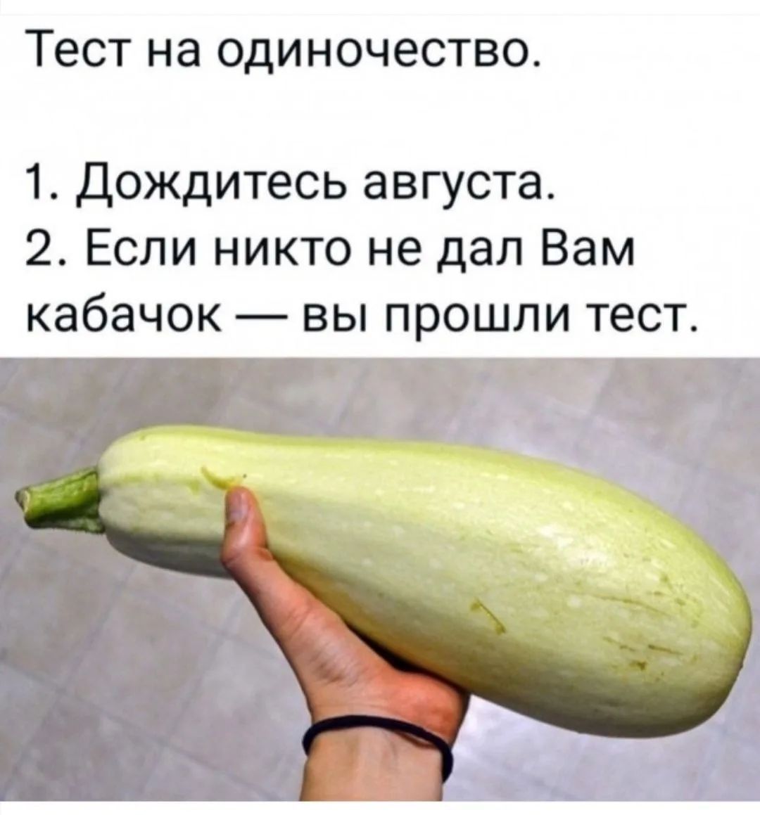 Тест на одиночество. 1. Дождитесь августа. 2. Если никто не дал Вам кабачок — вы прошли тест.