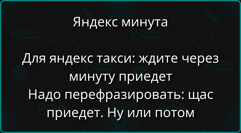 Яндекс минута. Для яндекс такси: ждите через минуту приедет. Надо перефразировать: щас приедет. Ну или потом
