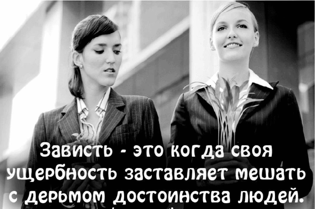 Зависть - это когда своя ущербность заставляет мешать с дерьмом достоинства людей.