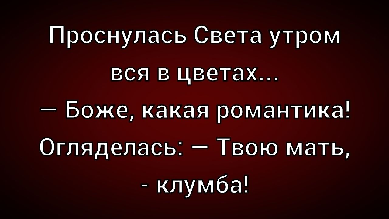 Проснулась Света утром вся в цветах... — Боже, какая романтика! Огляделась: — Твою мать, - клумба!