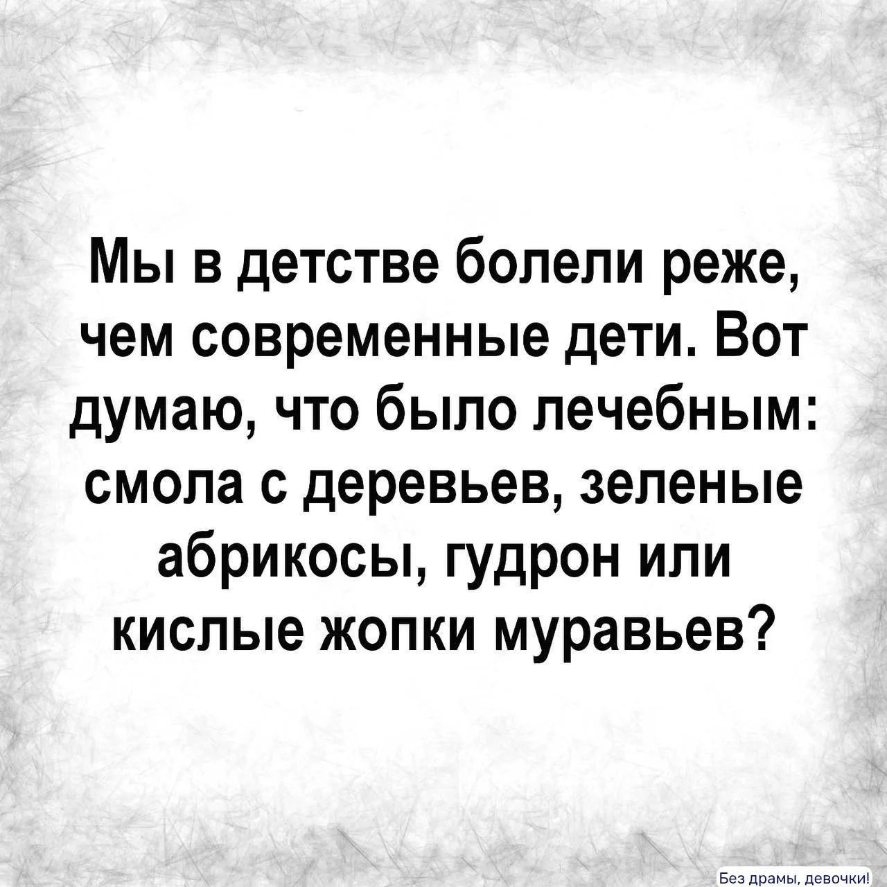 Мы в детстве болели реже, чем современные дети. Вот думаю, что было лечебным: смола с деревьев, зеленые абрикосы, гудрон или кислые жопки муравьев?