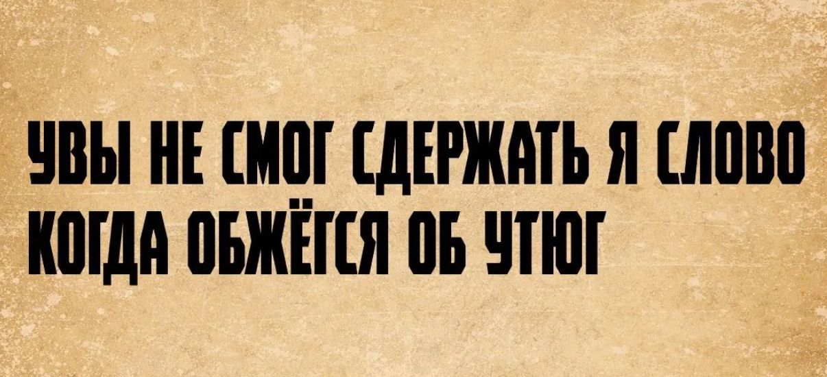 УВЫ НЕ СМОГ СДЕРЖАТЬ Я СЛОВО КОГДА ОБЖЁГСЯ ОБ УТЮГ