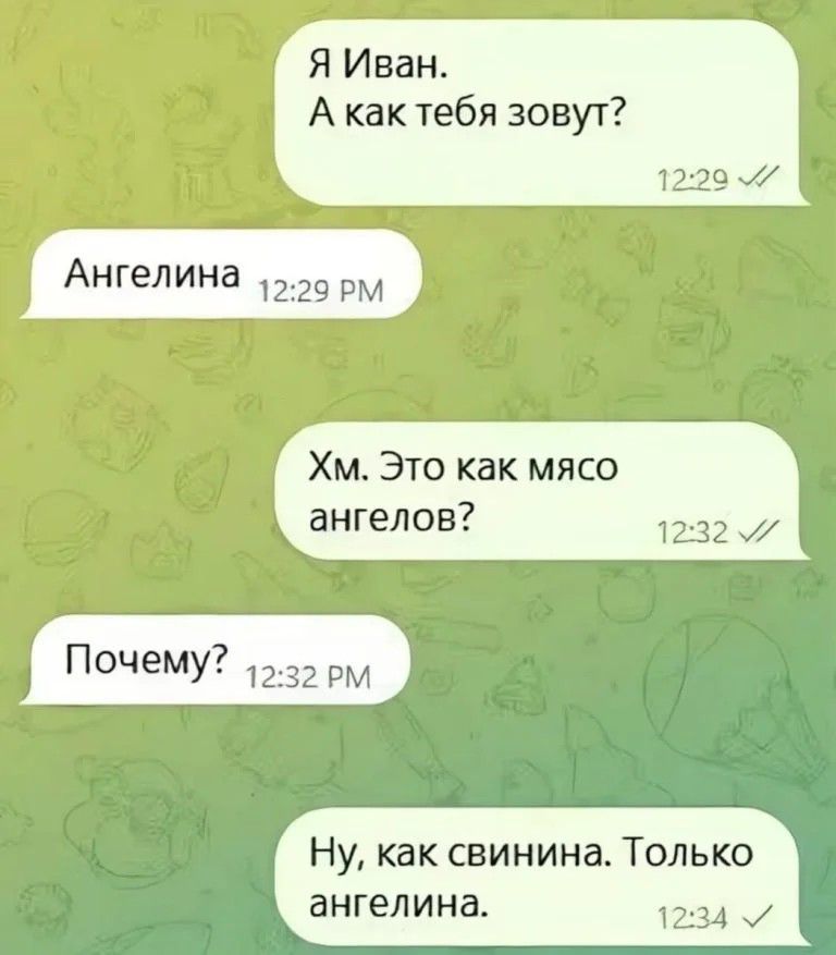 Я Иван. А как тебя зовут? Ангелина. Хм. Это как мясо ангелов? Почему? Ну, как свинина. Только ангелина.