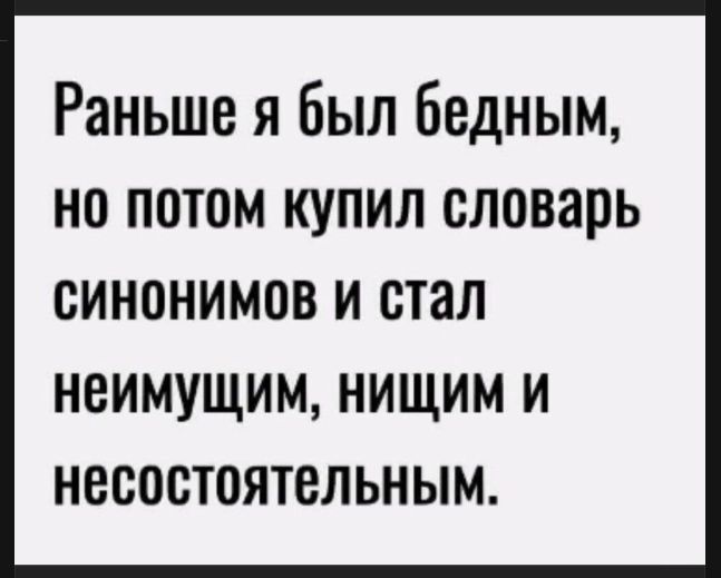 Раньше я был бедным, но потом купил словарь синонимов и стал неимущим, нищим и несостоятельным.