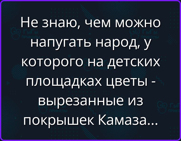 Не знаю, чем можно напугать народ, у которого на детских площадках цветы - вырезанные из покрышек Камаза...