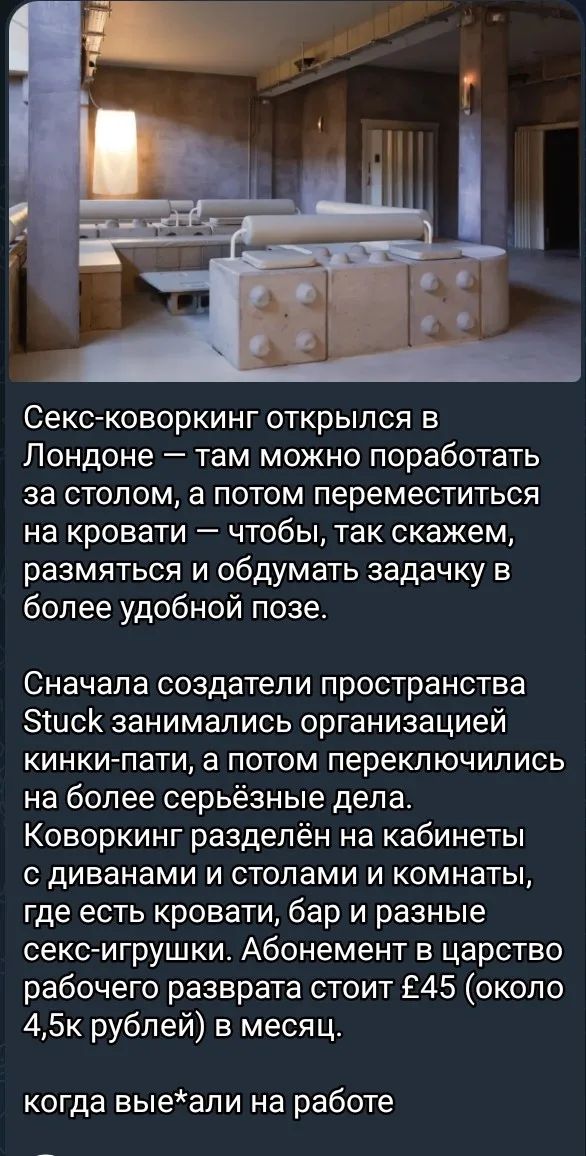 Секс-коворкинг открылся в Лондоне — там можно поработать за столом, а потом переместиться на кровати — чтобы, так скажем, размяться и обдумать задачку в более удобной позе.
Сначала создатели пространства Stuck занимались организацией кинки-пати, а потом переключились на более серьёзные дела. Коворкинг разделён на кабинеты с диванами и столами и
