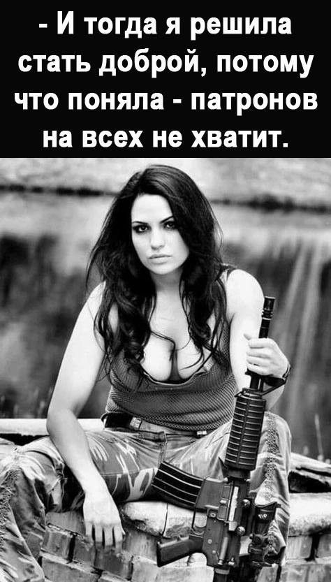 - И тогда я решила стать доброй, потому что поняла - патронов на всех не хватит.
