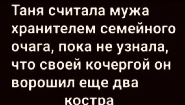 Таня считала мужа хранителем семейного очага, пока не узнала, что своей кочергой он ворошил еще два костра