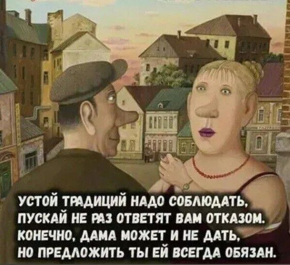 УСТОЙ ТРАДИЦИЙ НАДО СОБЛЮДАТЬ, ПУСКАЙ НЕ РАЗ ОТВЕТЯТ ВАМ ОТКАЗОМ. КОНЕЧНО, ДАМА МОЖЕТ И НЕ ДАТЬ, НО ПРЕДЛОЖИТЬ ТЫ ЕЙ ВСЕГДА ОБЯЗАН.