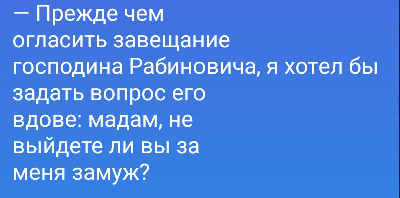 — Прежде чем огласить завещание господина Рабиновича, я хотел бы задать вопрос его вдове: мадам, не выйдете ли вы за меня замуж?
