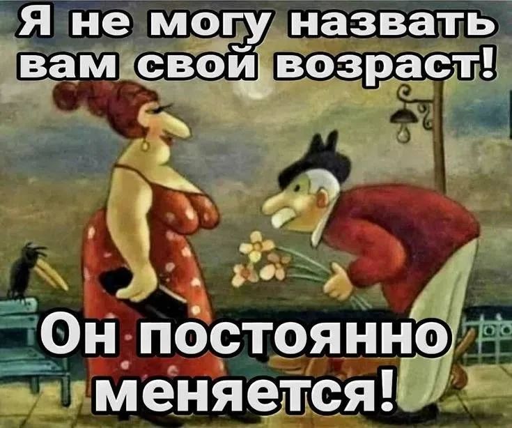 Я не могу назвать вам свой возраст! Он постоянно меняется!