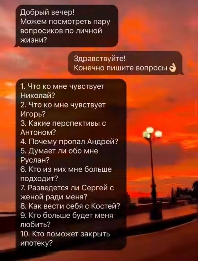 Добрый вечер! Можем посмотреть пару вопросиков по личной жизни? Здравствуйте! Конечно пишите вопросы 1. Что ко мне чувствует Николай? 2. Что ко мне чувствует Игорь? 3. Какие перспективы с Антоном? 4. Почему пропал Андрей? 5. Думает ли обо мне Руслан? 6. Кто из них мне больше подходит? 7. Разведется ли Сергей с женой ради меня? 8. Как вести себя с