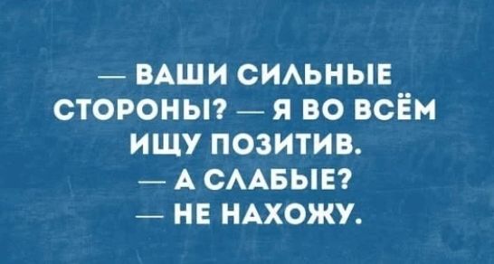 — ВАШИ СИЛЬНЫЕ СТОРОНЫ? — Я ВО ВСЁМ ИЩУ ПОЗИТИВ. — А СЛАБЫЕ? — НЕ НАХОЖУ.