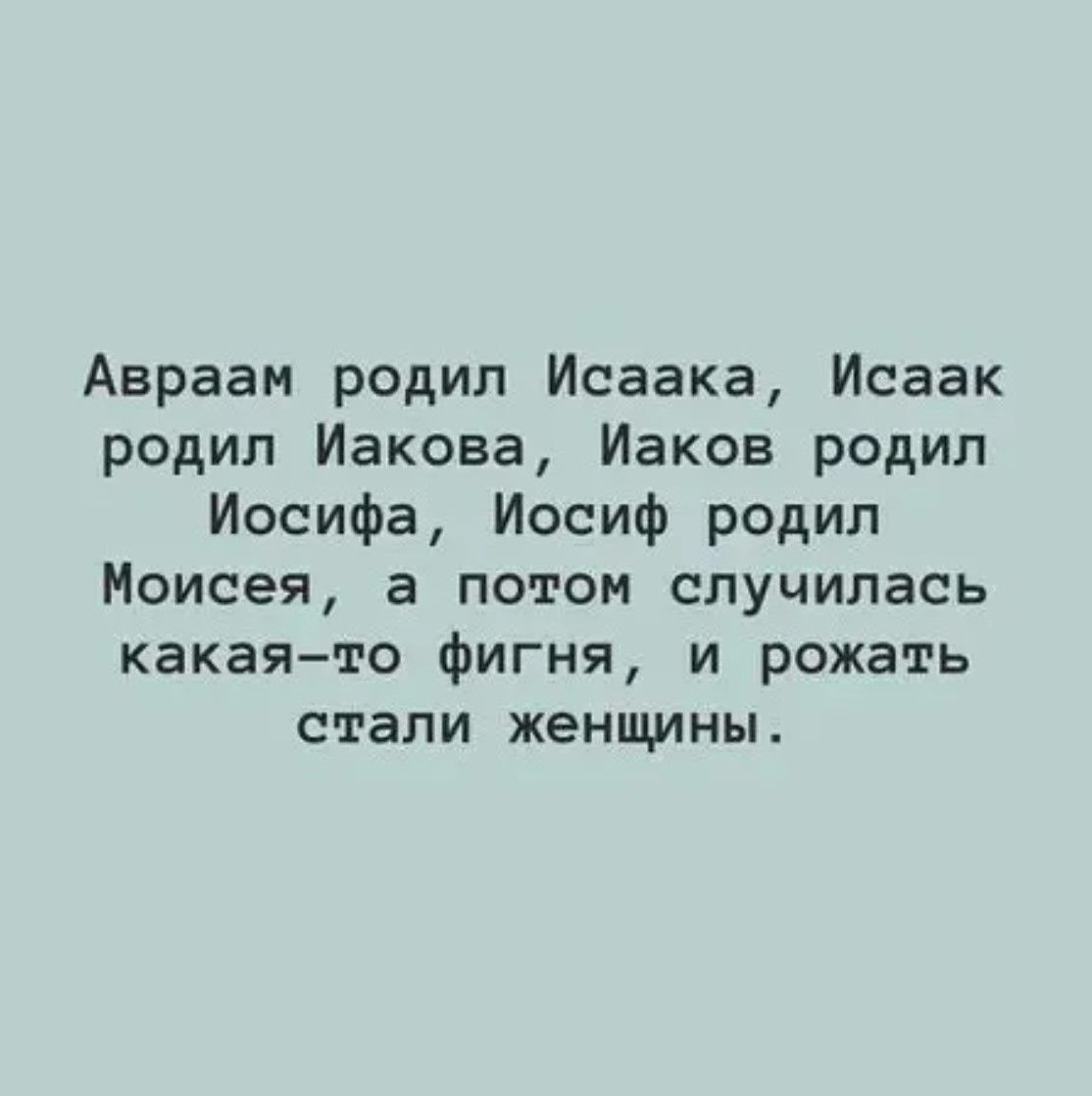 Авраам родил Исаака, Исаак родил Иакова, Иаков родил Иосифа, Иосиф родил Моисея, а потом случилась какая-то фигня, и рожать стали женщины.