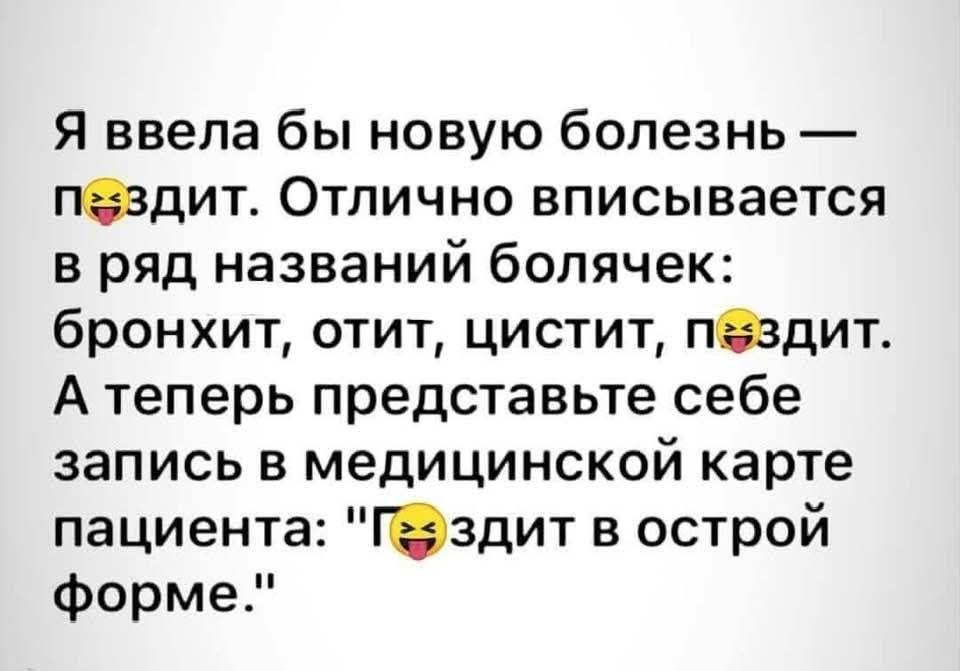 Я ввела бы новую болезнь — п🤪здит. Отлично вписывается в ряд названий болячек: бронхит, отит, цистит, п🤪здит. А теперь представьте себе запись в медицинской карте пациента: 