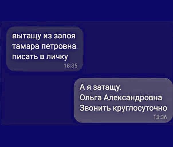 вытащу из запоя тамара петровна писать в личку 18:35 А я затащу. Ольга Александровна Звонить круглосуточно 18:36
