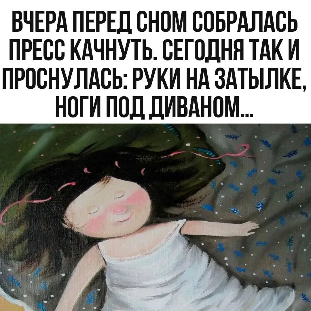 ВЧЕРА ПЕРЕД СНОМ СОБРАЛАСЬ ПРЕСС КАЧНУТЬ. СЕГОДНЯ ТАК И ПРОСНУЛАСЬ: РУКИ НА ЗАТЫЛКЕ, НОГИ ПОД ДИВАНОМ...