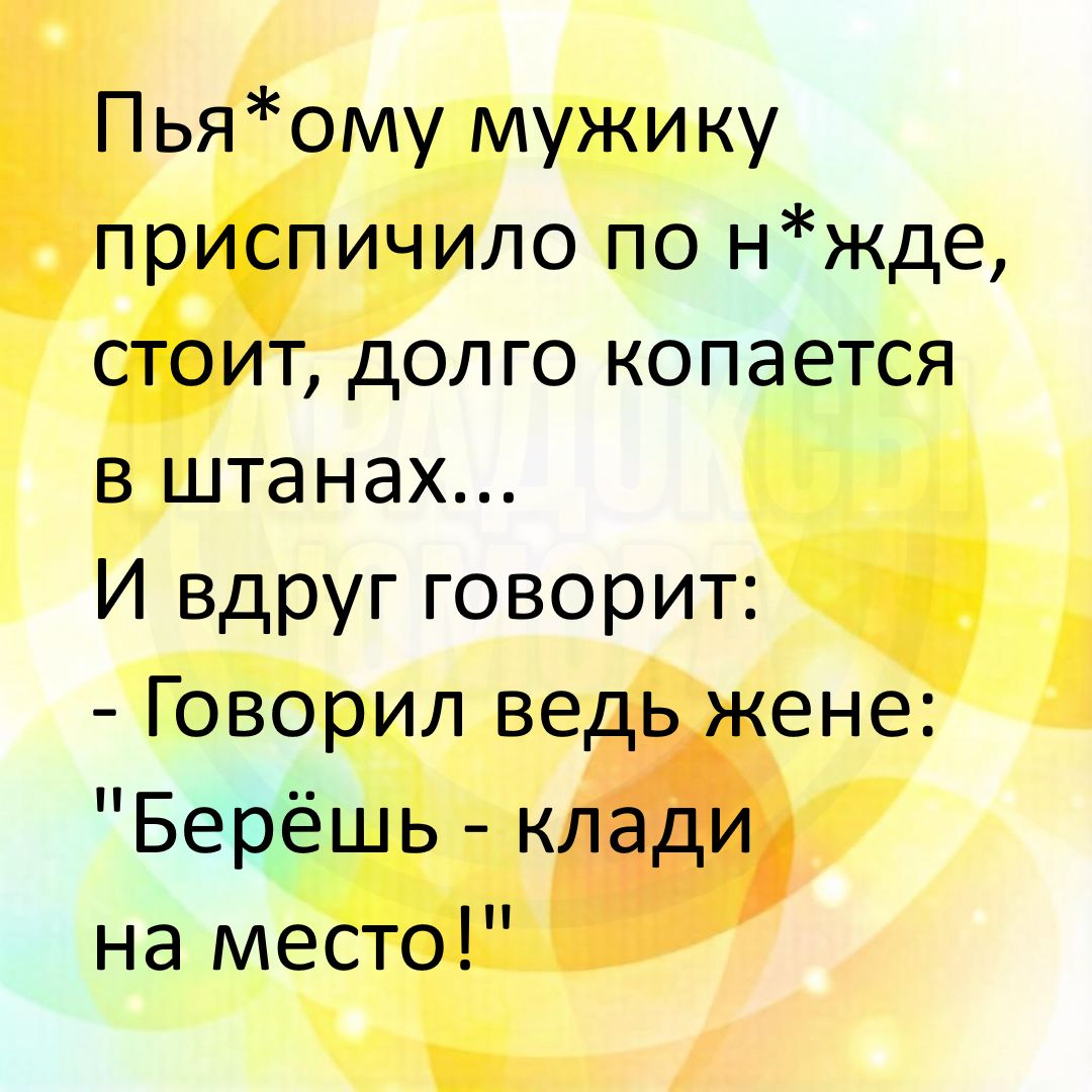 Пьяному мужику приспичило по нужде, стоит, долго копается в штанах... И вдруг говорит: - Говорил ведь жене: 