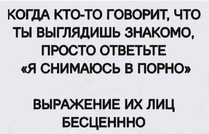КОГДА КТО-ТО ГОВОРИТ, ЧТО ТЫ ВЫГЛЯДИШЬ ЗНАКОМО, ПРОСТО ОТВЕТЬТЕ «Я СНИМАЮСЬ В ПОРНО» ВЫРАЖЕНИЕ ИХ ЛИЦ БЕСЦЕНННО
